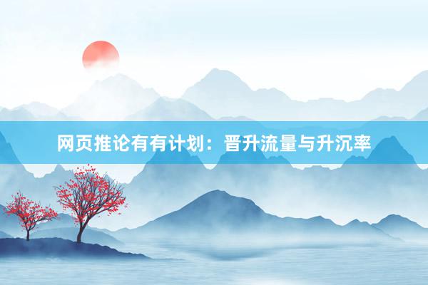 网页推论有有计划：晋升流量与升沉率