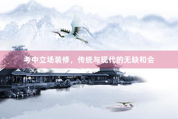 考中立场装修，传统与现代的无缺和会