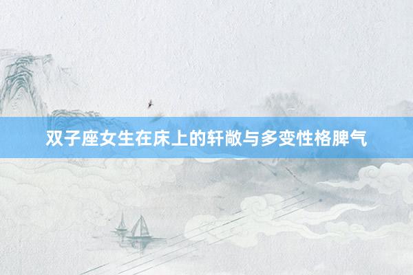 双子座女生在床上的轩敞与多变性格脾气