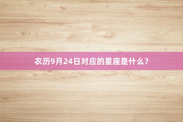 农历9月24日对应的星座是什么?